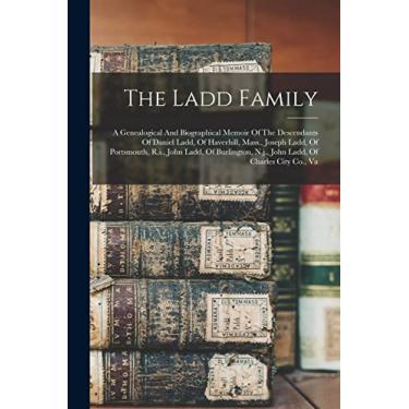 Imagem de The Ladd Family: A Genealogical And Biographical Memoir Of The Descendants Of Daniel Ladd, Of Haverhill, Mass., Joseph Ladd, Of Portsmouth, R.i., John ... N.j., John Ladd, Of Charles City Co., Va