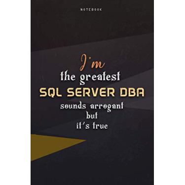 Imagem de Lined Notebook Journal I'm The Greatest Sql Server Dba Sounds Arrogant But It's True: Over 100 Pages, Homeschool, Teacher, 6x9 inch, Work List, Paycheck Budget, Business, Happy