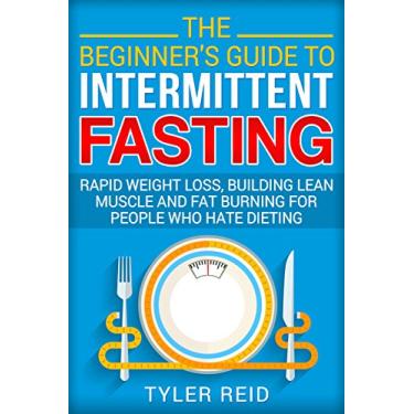Imagem de The Beginner’s Guide to Intermittent Fasting: Rapid Weight Loss, Building Lean Muscle and Fat Burning for People Who Hate Dieting (English Edition)