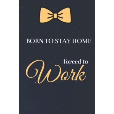 Imagem de Born To Stay Home Forced To Work: Funny Quote For Home Lovers And People Who Love to Stay At Home Notebook, Lined Journal, Agenda, 110 Pages, Lined, 6" x 9"