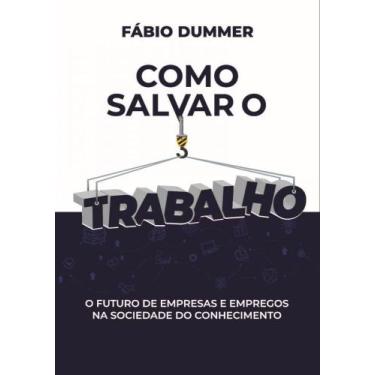 Imagem de Como Salvar o Trabalho: O Futuro de Empresas e Empregos na Sociedade d