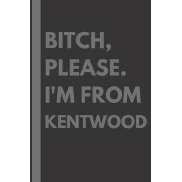 Imagem de Bitch, Please. I'm From Kentwood: A Vulgar Adult Composition Notebook for a Native Kentwood Resident - 6x9 inches