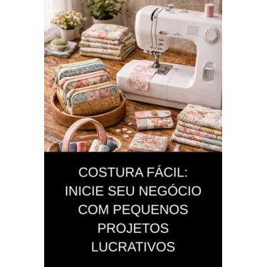 Imagem de Costura Fácil Inicie seu Negócio com Pequenos Projetos Lucrativos - DU