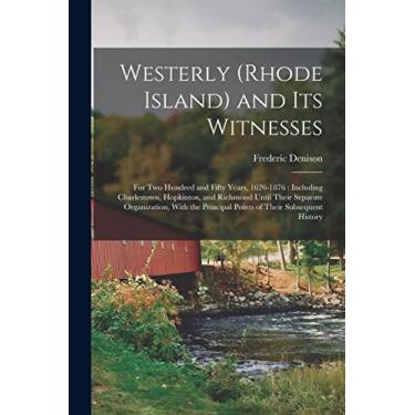 Imagem de Westerly (Rhode Island) and Its Witnesses: For Two Hundred and Fifty Years, 1626-1876: Including Charlestown, Hopkinton, and Richmond Until Their ... Principal Points of Their Subsequent History