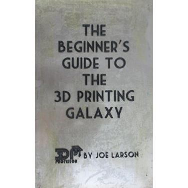 Imagem de The Beginner's Guide to the 3D Printing Galaxy (3D Printing 101 Book 1) (English Edition)