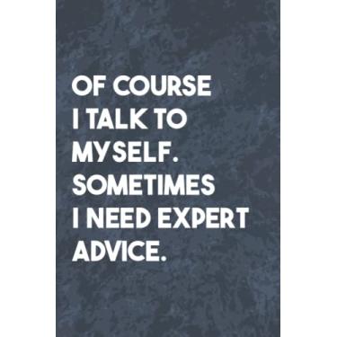 Imagem de Of Course I Talk To Myself. Sometimes I Need Expert Advice: Funny Office Gag Journal, Blank Lined Notebook, Gift For Coworkers Family And Friends