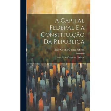 Imagem de A Capital Federal E a Constituição Da Republica: Appello Ao Congresso Nacional