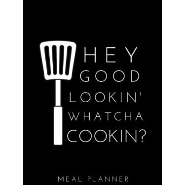 Imagem de Hey Good Lookin' Whatcha Cookin? Meal Planner: Small Softback Weekly Meal Planner with Grocery List; Use this Meal Planner Notebook as a Meal Tracker, ... Meal Prep Planner, Grocery Planner, etc.