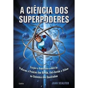 Imagem de a Ciência Dos Superpoderes - Ficção e Realidade Sobre Os Poderes e Proezas Dos Heróis, Anti-heróis e