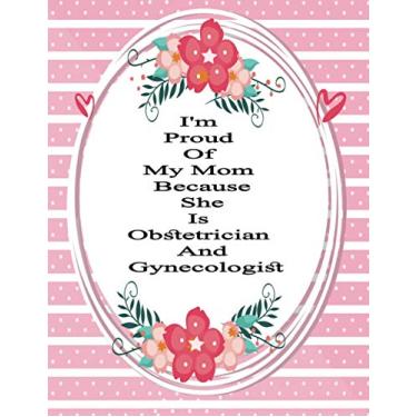 Imagem de I'm Proud Of My Mom Because She Is Obstetrician And Gynecologist: for School Writing and Journaling Lined Writing 8.5x11" 120 pages Paper | Best Gift For Mother