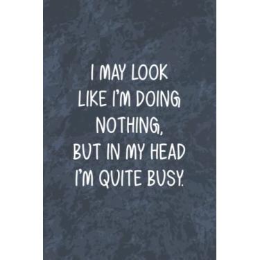 Imagem de I May Look Like I’m Doing Nothing, but in My Head I’m Quite Busy: Funny Office Gag Journal, Blank Lined Notebook, Gift For Coworkers Family And Friends