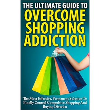 Imagem de The Ultimate Guide To Overcoming Shopping Addiction: The Most Effective, Permanent Solution To Finally Control Compulsive Shopping And Buying Disorder (English Edition)
