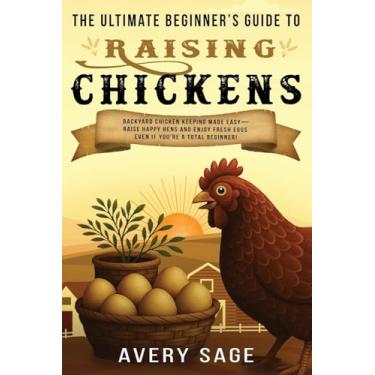 Imagem de The Ultimate Beginner's Guide to Raising Chickens: Backyard Chicken Keeping Made Easy-Raise Happy Hens and Enjoy Fresh Eggs Even If You're a Total Beginner!
