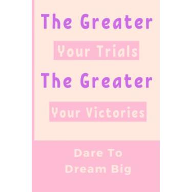 Imagem de The Greater Your Trials The Greater Your Victories Dare To Dream Big: Inspirational Line Notebook For Women, Motivational Phrase For Women And Girls