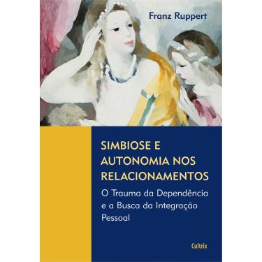 Imagem de Livro - Simbiose e Autonomia nos Relacionamentos: o Trauma da Dependência e a Busca da Integração Pessoal - Franz Ruppert 