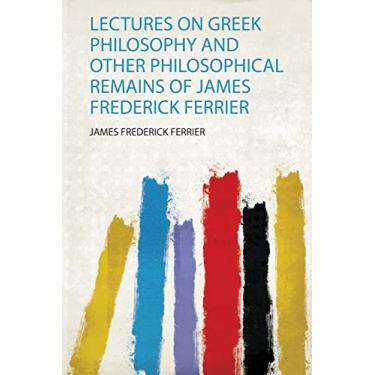 Imagem de Lectures on Greek Philosophy and Other Philosophical Remains of James Frederick Ferrier