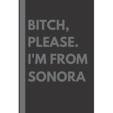 Imagem de Bitch, Please. I'm From Sonora: A Vulgar Adult Composition Notebook for a Native Sonora Resident - 6x9 inches