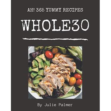 Imagem de Ah! 365 Yummy Whole30 Recipes: The Highest Rated Yummy Whole30 Cookbook You Should Read
