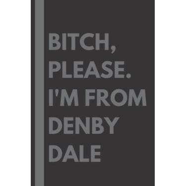 Imagem de Bitch, Please. I'm From Denby Dale: A Vulgar Adult Composition Notebook for a Native Denby Dale Resident - 6x9 inches