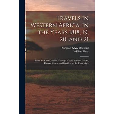 Imagem de Travels in Western Africa, in the Years 1818, 19, 20, and 21: From the River Gambia, Through Woolli, Bondoo, Galam, Kasson, Kaarta, and Foolidoo, to the River Niger