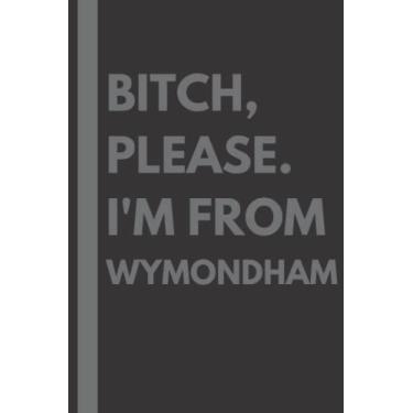 Imagem de Bitch, Please. I'm From Wymondham: A Vulgar Adult Composition Notebook for a Native Wymondham Resident - 6x9 inches
