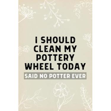 Imagem de I Should Clean My Pottery Wheel Today Said No Potter Ever: Funny Pottery Journal Notebook Gifts Idea For Potter, Ceramic Artist - 120 Pages (6" x 9") Hilarious Gag Present