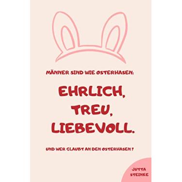 Imagem de Männer sind wie Osterhasen: Ehrlich, treu, liebevoll. Und wer glaubt an den Osterhasen?: Frohe Ostern Din A5 Heft | Kleines Ostergeschenk für Erwachsene | Tagebuch und Notizbuch für Frauen und Männer