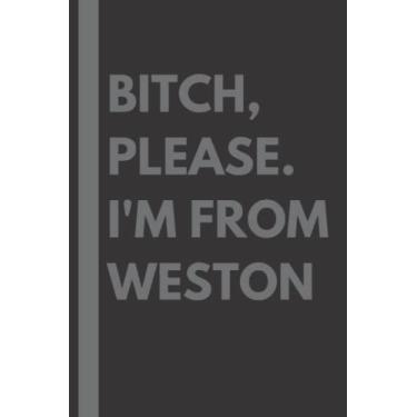 Imagem de Bitch, Please. I'm From Weston: A Vulgar Adult Composition Notebook for a Native Weston Resident - 6x9 inches