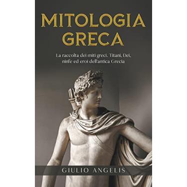 Imagem de Mitologia Greca: La raccolta dei Miti Greci. Titani, Dei, Ninfe ed Eroi dell'antica Grecia.