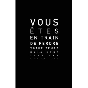 Imagem de Vous Êtes En Train De Perdre Votre Temps Mais Vous Avez Une Bonne Vue: Carnet De Notes -108 Pages Avec Papier Ligné Petit Format A5 -Couverture Souple - Blanc Sur Noir