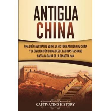 Imagem de Antigua China: Una guía fascinante sobre la historia antigua de China y la civilización china desde la dinastía Shang hasta la caída de la dinastía Han