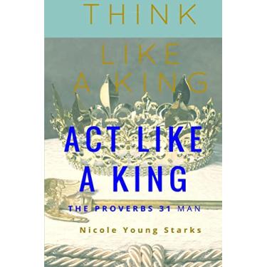Imagem de Think Like a King, Act Like a King-The Proverbs 31 Man
