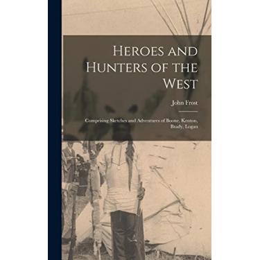 Imagem de Heroes and Hunters of the West: Comprising Sketches and Adventures of Boone, Kenton, Brady, Logan