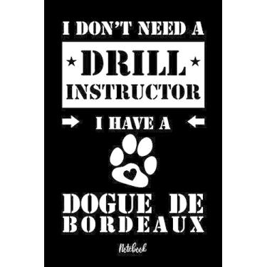 Imagem de I don't need a Drill Instructor I have a Dogue de Bordeaux Notebook: Für Bordeaux Dogge Hundebesitzer Tagebuch für Bordeaux Dogge Welpen & Hundeschule ... 120 Seiten in 6x9', Punkteraster