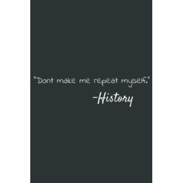 Imagem de Don t Make Me Repeat Myself Funny History Quote: Heart Journal Notebook 6x9 inch 100pages