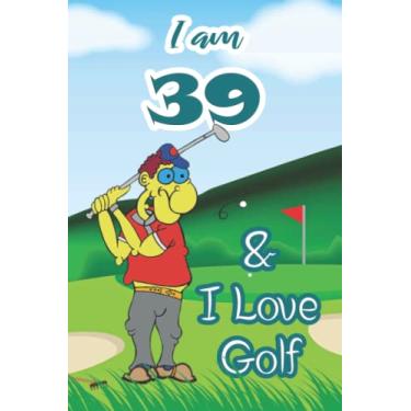 Imagem de I am 39 & I Love Golf: Funny Blank Lined Journal For Golf Player|6"x9" Large|110 Pages|Birthday Gift for Golfer|Christmas Gift Golf Clash ... for Kids|Golf Fan Notebook for Him or Her