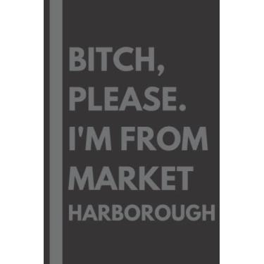 Imagem de Bitch, Please. I'm From Market Harborough: A Vulgar Adult Composition Notebook for a Native Market Harborough Resident - 6x9 inches