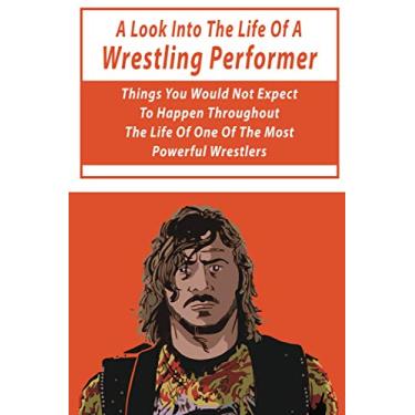 Imagem de A Look Into The Life Of A Wrestling Performer: Things You Would Not Expect To Happen Throughout The Life Of One Of The Most Powerful Wrestlers: Fiction Wrestling Books