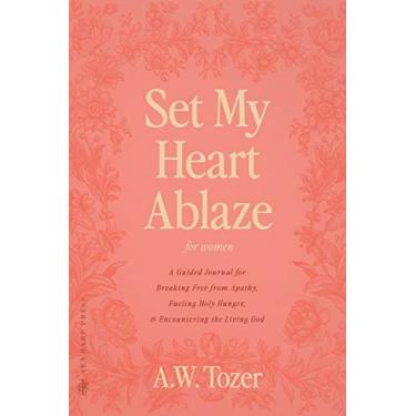 Imagem de Set My Heart Ablaze (for Women): A Guided Journal for Breaking Free from Apathy, Fueling Holy Hunger, and Encountering the Living God: With Selected ... the Holy, The Root of the Righteous and more