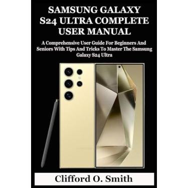 Imagem de Samsung Galaxy S24 Ultra Complete User Manual: A Comprehensive User Guide For Beginners And Seniors With Tips And Tricks To Master The Samsung Galaxy S24 Ultra
