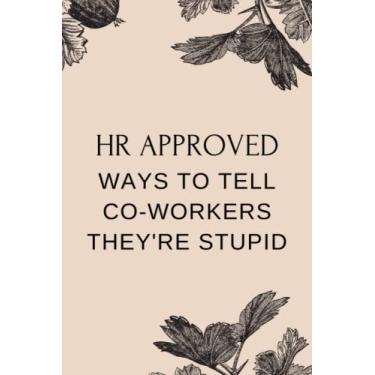 Imagem de HR APPROVED WAYS TO TELL CO-WORKERS THEY'RE STUPID: Funny Notebook With Witty Phrase, Office Gag Gift For Colleague, Co-Workers, Friends And Family | Of Content, Page number, Date, Lined and Dot