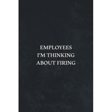 Imagem de Employees I'm Thinking About Firing: Funny Gag Office, Coworker Notebook, Sarcastic Humor, Employee Appreciation, Friends and Family, Journal | 6x9 in Blank Lined |