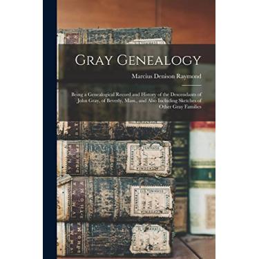 Imagem de Gray Genealogy: Being a Genealogical Record and History of the Descendants of John Gray, of Beverly, Mass., and Also Including Sketches of Other Gray Families