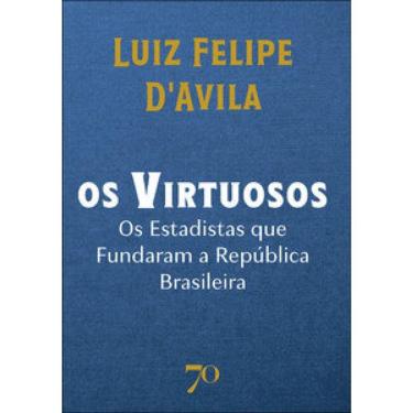 Imagem de Os Virtuosos: Os Estadistas Que Fundaram A República Brasileira