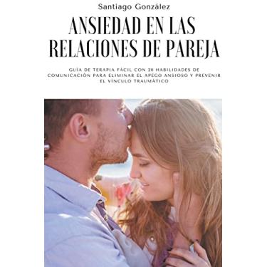 Imagem de Ansiedad en las relaciones de pareja: Guía de Terapia Fácil con 20 Habilidades de Comunicación para Eliminar el Apego Ansioso y Prevenir el Vínculo Traumático