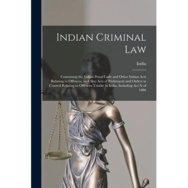 Imagem de Indian Criminal Law: Containing the Indian Penal Code and Other Indian Acts Relating to Offences, and Also Acts of Parliament and Orders in Council ... Triable in India, Including Act X of 1886