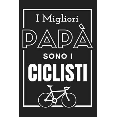 Imagem de I Migliori Papà sono Ciclisti: Taccuino per la festa del papà - Regalo originale e unico (compleanno, Natale, anniversario...) per uomini - Diario ... - Comodo formato 6 x 9 in (15,24 x 22,86 cm)