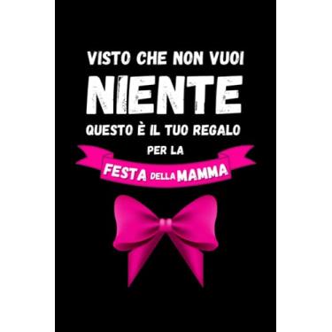 Imagem de Visto che non Vuoi Niente Questo è il tuo Regalo per la Festa della Mamma: Quaderno a righe con frase divertente per scrivere note, appunti, pensieri. Idea regalo per ufficio scuola casa | Fiocco Rosa