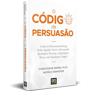 Imagem de O Código da Persuasão: Como o Neuromarketing pode ajudar você a persuadir qualquer pessoa, a qualquer hora, em qualquer lugar