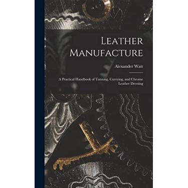Imagem de Leather Manufacture: A Practical Handbook of Tanning, Currying, and Chrome Leather Dressing